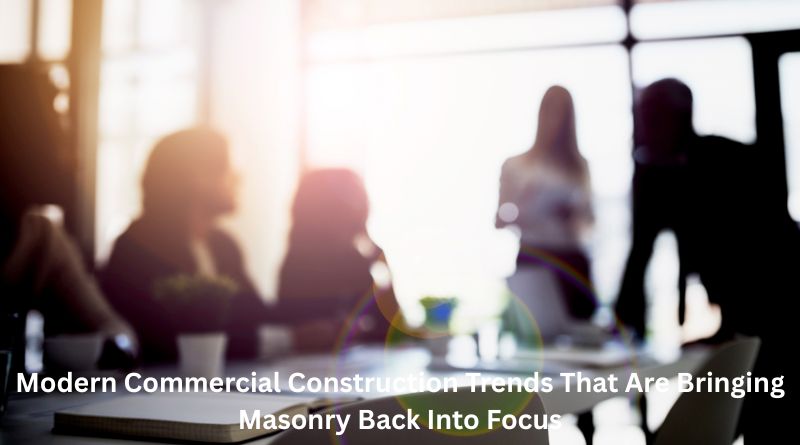 Modern Commercial Construction Trends That Are Bringing Masonry Back Into Focus